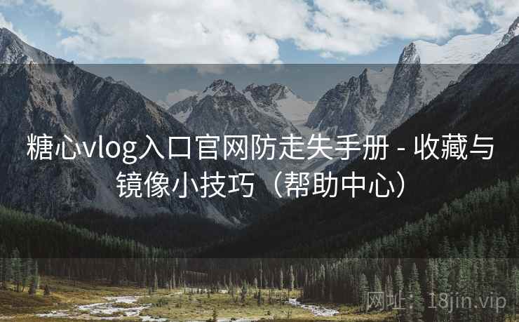 糖心vlog入口官网防走失手册 - 收藏与镜像小技巧(帮助中心)  第1张 糖心vlog入口官网防走失手册 - 收藏与镜像小技巧(帮助中心)  第1张