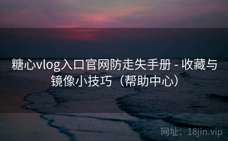 糖心vlog入口官网防走失手册 - 收藏与镜像小技巧(帮助中心)  第2张 糖心vlog入口官网防走失手册 - 收藏与镜像小技巧(帮助中心)  第2张