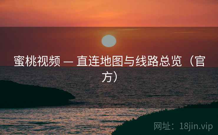 蜜桃视频 — 直连地图与线路总览(官方)