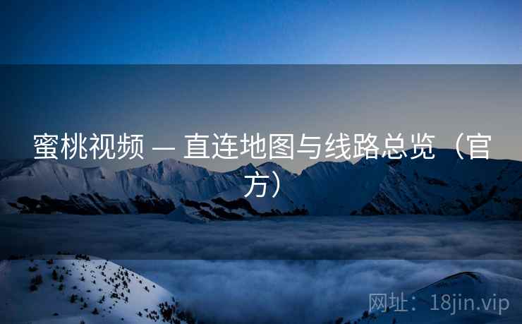 蜜桃视频 — 直连地图与线路总览(官方)