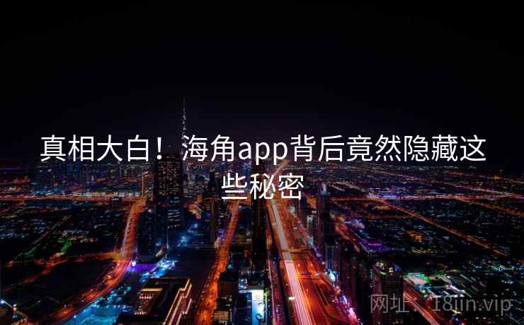 真相大白!海角app背后竟然隐藏这些秘密