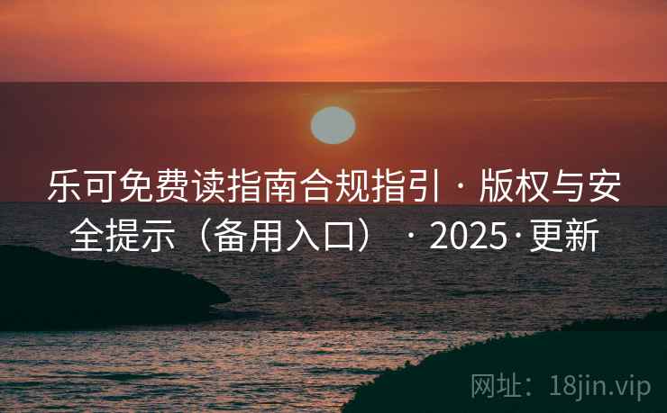 乐可免费读指南合规指引 · 版权与安全提示(备用入口) · 2025·更新