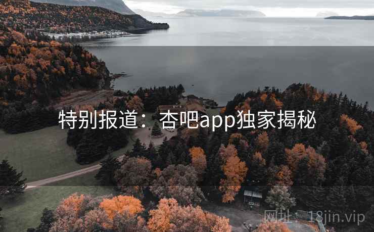 特别报道:杏吧app独家揭秘