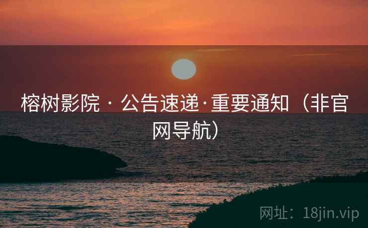 榕树影院 · 公告速递·重要通知(非官网导航)