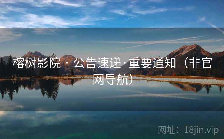 榕树影院 · 公告速递·重要通知(非官网导航)