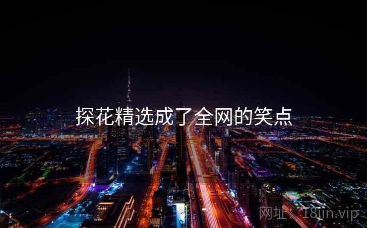 探花精选成了全网的笑点