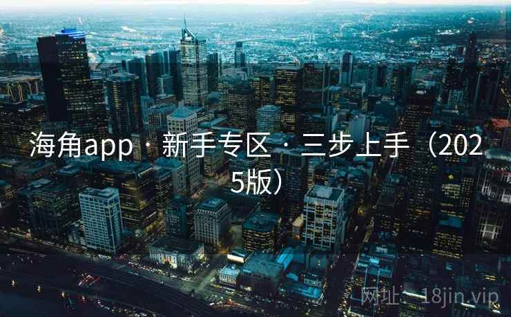 海角app · 新手专区 · 三步上手(2025版)
