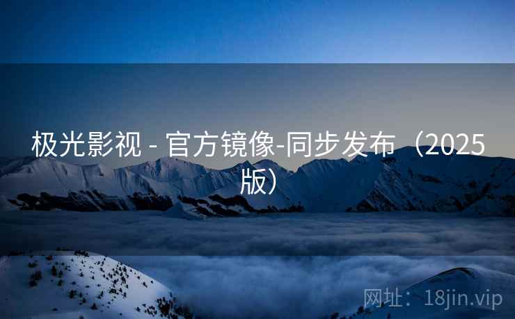 极光影视 - 官方镜像-同步发布(2025版)