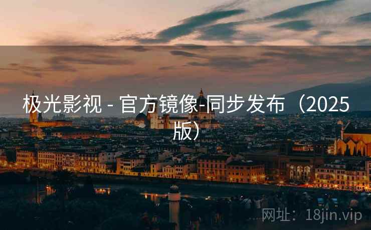 极光影视 - 官方镜像-同步发布(2025版)