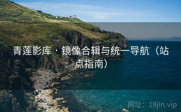 青莲影库 · 镜像合辑与统一导航(站点指南)