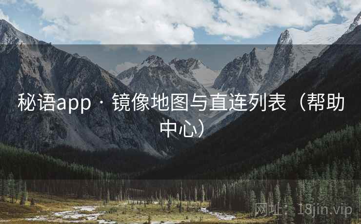 秘语app · 镜像地图与直连列表(帮助中心)