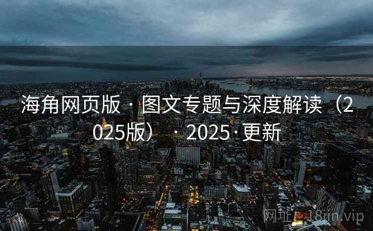 海角网页版 · 图文专题与深度解读(2025版) · 2025·更新