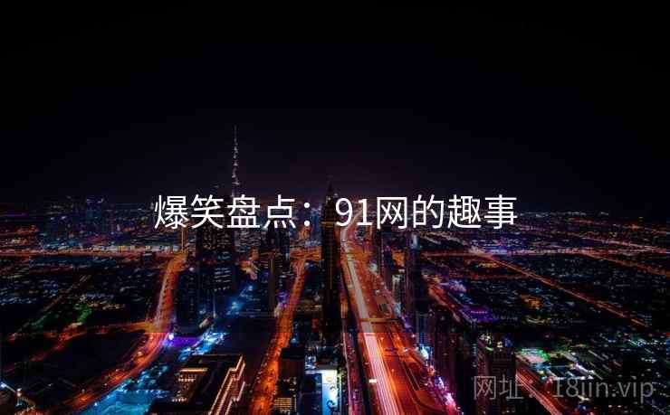爆笑盘点:91网的趣事