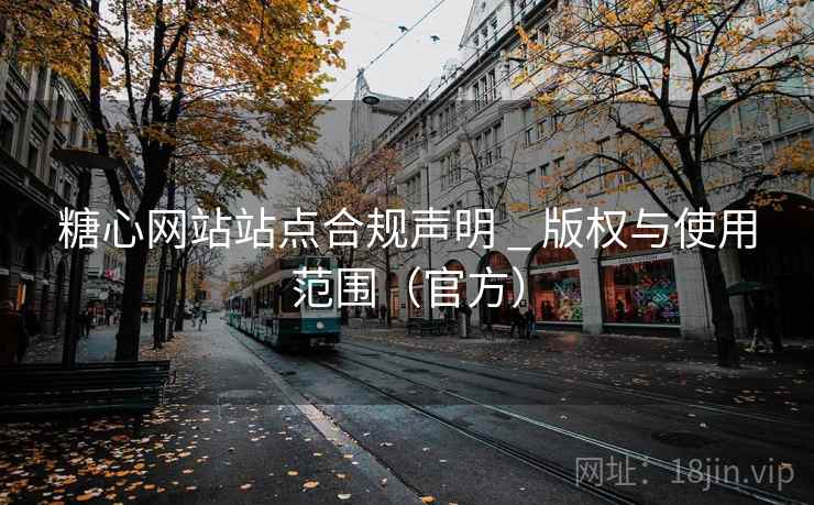 糖心网站站点合规声明 _ 版权与使用范围(官方)