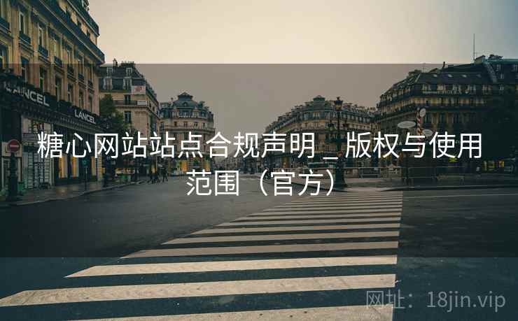 糖心网站站点合规声明 _ 版权与使用范围(官方)