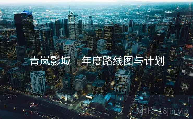 青岚影城|年度路线图与计划