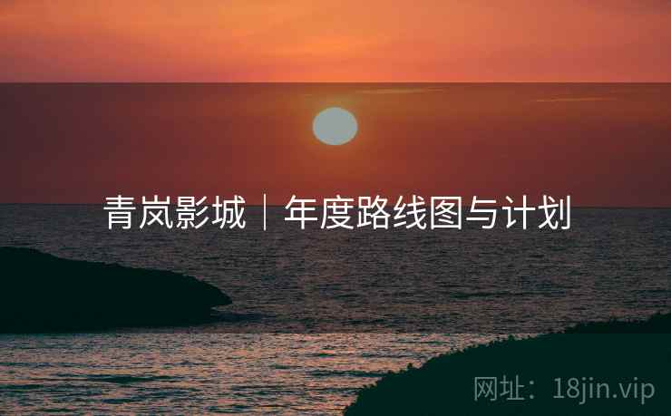 青岚影城|年度路线图与计划