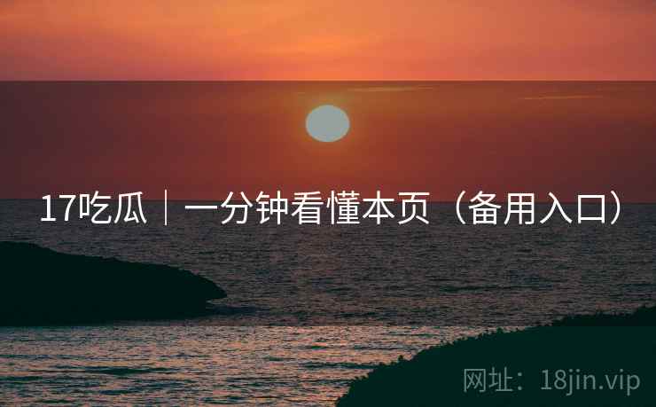 17吃瓜|一分钟看懂本页(备用入口)