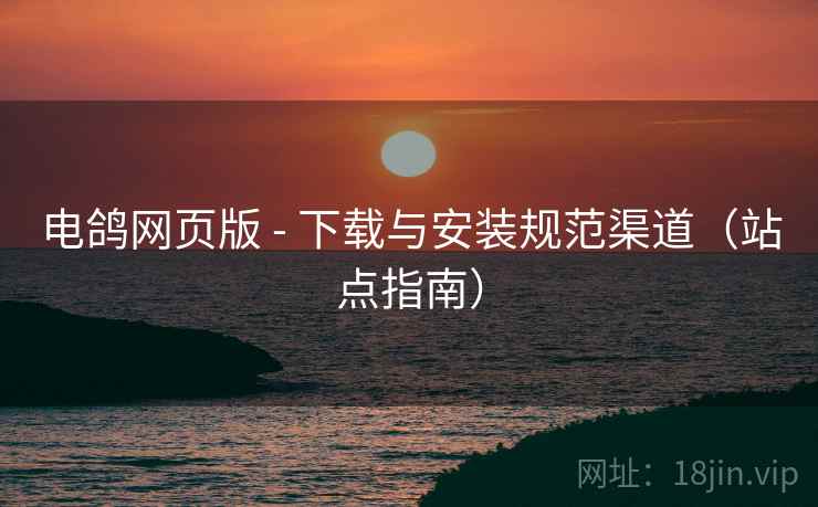 电鸽网页版 - 下载与安装规范渠道(站点指南)