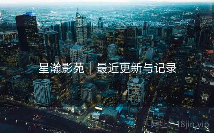 星瀚影苑|最近更新与记录