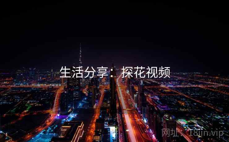生活分享:探花视频