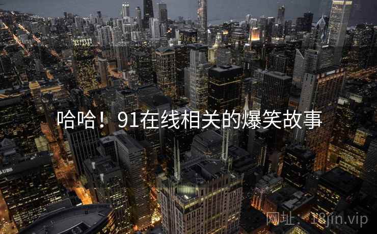 哈哈!91在线相关的爆笑故事