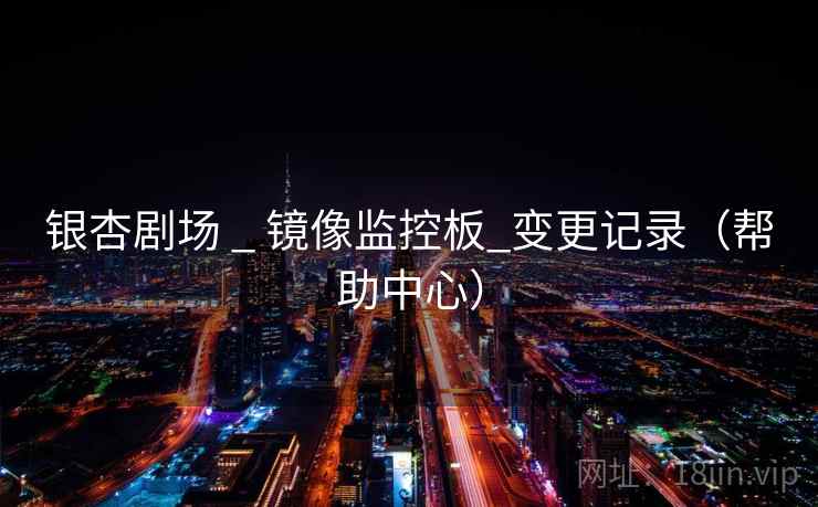 银杏剧场 _ 镜像监控板_变更记录(帮助中心)