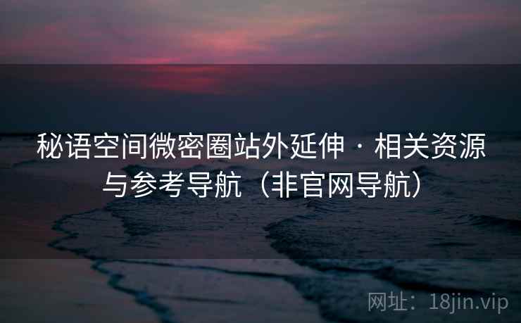 秘语空间微密圈站外延伸 · 相关资源与参考导航(非官网导航)