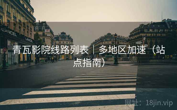 青瓦影院线路列表|多地区加速(站点指南)