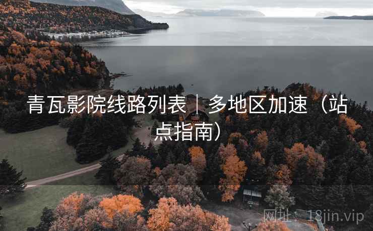 青瓦影院线路列表|多地区加速(站点指南)