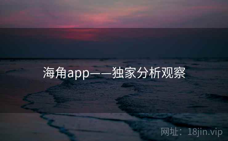 海角app——独家分析观察  第1张 海角app——独家分析观察  第1张