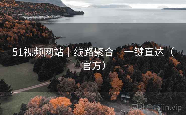51视频网站｜线路聚合｜一键直达（官方）
