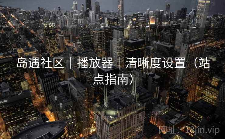 岛遇社区｜播放器｜清晰度设置（站点指南）