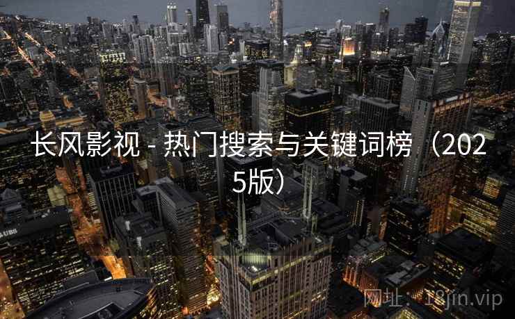 长风影视 - 热门搜索与关键词榜（2025版）