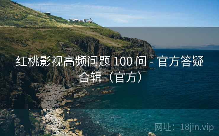 红桃影视高频问题 100 问 - 官方答疑合辑（官方）